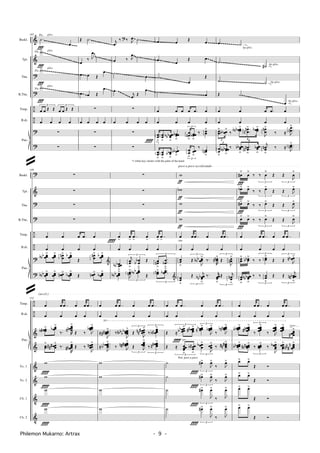 &
&
?
?
÷
÷
?
?
Timp.
B.dr.
Pno.
Baskl.
Tbn.
B.Tbn.
Tpt.
~~~
143
.˙
Ï
œ
w>
Ï
w>
Ï
w>
Ï
3
œ œ Œ Œ
3
œ œ Œ Œ
œ œ œ œ
∑
∑
gliss.
gliss.
gliss.
gliss.
Flz.
Flz.
Flz.
Flz.
Œ .˙
œ
‰ J
œ
˙
œ œ Œ
œ
œ œ Œ
œ
∑
œ œ œ œ
∑
∑
j
œ
‰ ‰ J
œ ˙?
œ ‰ J
œ ˙
.˙
œ
.œ j
œ Œ
œ
∑
œ œ œ œ
∑
∑
œ œ Œ œ
œ
œ
Œ œ
˙
œ
Œ
.˙ œ
œ œ œ œ .œ œ
œ œ œ œ
œœ
ﬂ
œœ
ﬂ
œœœbbb
ﬂ
œœœb
ﬂ
3
œœn
ﬂ
œœœb
ﬂ
‰ œœ
˘
œœ
ﬂ
œœ
ﬂ
œœbb
ﬂ
œœbb
ﬂ
3
œœ
ﬂ
œœ
ﬂ
‰
œœn
ﬂ
Î *)
*) white key cluster with the palm of the hand.
œ .˙
˙
˙#
˙ ˙
Œ ˙
œ
œ œ œ .œ œ
œ œ œ œ
3
œœ
˘ œœbb
˘
‰
6
œœœbbb ˘ ..
œœnn
˘ œœœb ˘
J
œœn˘
‰ ≈
.
.
J
œœn
˘
3
œ
œ
ﬂ
œœœbbb
ﬂ
‰
6
œœœbb
ﬂ
..œœnn
ﬂ
œœœb
ﬂ
j
œœn
ﬂ
‰ ≈ ..
J
œœn
˘
lip gliss.
lip gliss.
lip gliss.
lip gliss.
~~~~~~~~~~~~~
~~~~~~~~~~~~
~ ~~~~~~~~~ ~~~~~~~~
~~~~~~~~~~~~~~~~~~~~
~~
~~~~~~~~
~~ ~~~~~~~~~ ~~~~~~~~
~~~~~~~~~~~~~~~~~~~ ~~
~~~~ ~~~~~~~~~~~~~~~ ~~~~~ ~~~~~~~~~~~~~~~
~~~~~~~~~~~~~~~~~~~ ~~
~~~~ ~~~~~~~
~~~~~ ~~~~~~~~~~~~~~~~~~~~~~~~
~~~~~ ~~~~~~~~~
~~~~~
~~~~~~~~~~~~~~~~~~~~~~~
~~~~~~~~~~~~~~~~~~~~~~
~~~~~~~~~~~~~~~~~~~~~
?
&
?
?
÷
÷
?
?
Timp.
B.dr.
Pno.
Baskl.
Tbn.
B.Tbn.
Tpt.
poco a poco accelerando
148
∑
∑
∑
∑
œ œ œ .œ œ
œ œ œ œ
œœœbbb
˘ œœœ
˘ œœn˘ œœœb ˘
Œ
œœn˘ œœœb ˘
&
œœœbbb
˘ œœœ
˘ œœn
˘ œœœb
˘
Œ œœn
˘ œœœb
˘
∑
∑
∑
∑
œ
>
œ
> ..œ
>
œ
>
œ
> ..œ
>
œ œ œ œ
œœœbbb
ﬂ
3
j
œœ
ﬂ
œ
œ
b
b
ﬂ
Œ
5
œœn
ﬂ
..œ
œb
ﬂ
œœœbbb
˘
3
J
œœn
˘ œœœbbb
˘
Œ
5
œœn˘ ...
œœœb
˘
&
Î
w
ƒ
wb
ƒ
w
ƒ
w
ƒ
œ œ ..œ œ œ ..œ
œ œ œ œ
œœ
ﬂ
3
Œ
J
œœœbbb
˘
‰.
R
œœnn
˘ 3
Œ
J
œœn
˘
œœ
ﬂ 3
Œ
j
œœœbbb
ﬂ
‰. r
œœœ
ﬂ
3
Œ j
œœn
ﬂ
sim.
œ#
˘
Ï
œ
˘
‰
3
‰ œ
˘
Œ
3
Œ
J
œ
˘
œb˘
Ï
œ˘
‰
3
‰ œ˘
Œ
3
Œ J
œ˘
œ#˘
Ï
œ˘
‰
3
‰ œ˘
Œ
3
Œ J
œ˘
œ˘
Ï
œ˘
‰
3
‰ œ˘
Œ
3
Œ J
œ˘
œ œ ..œ œ œ ..œ
œ œ œ œ
œœ
˘ œœbb
˘
‰
3
‰ œœ
˘
Œ
3
Œ J
œœbn ˘
œœ
ﬂ
œœœbbb
ﬂ
‰
3
‰ œœ
ﬂ
Œ
3
Œ
j
œœœbnn
ﬂ
÷
÷
&
&
&
&
V
V
Vc. 1
Vc. 2
Cb. 1
Cb. 2
Timp.
B.dr.
Pno.
(accel.)
√
√
¤
152
œ œ ..œ œ œ ..œ
œ œ œ œ
œœœ#b
˘ œœœb
˘
‰. R
œœœœnn
˘
Œ ‰ J
œœœœb
˘
œœ
˘ œœœ### ˘
‰.
R
œœœœn#
˘
Œ ‰
J
œœœœn ˘
w
w
w
w
Î
Î
Î
Î
œ œ ..œ œ œ ..œ
œ œ œ œ
≈ ....J
œœœœ##
˘
‰
J
œœœœœbbbbn
˘ 3
Œ
J
œœœœ#nn ˘ 3
‰
œœœœ#b
˘
≈
....J
œœœœbb
˘
‰ J
œœœœ##n
˘
3
Œ J
œœœœ
˘
3
‰
œœœœn#
˘
w
w
w
w
œ œ ..œ œ œ ..œ
œ œ œ œ
Œ
5
≈
œœœœbb
˘ œœœœn#
˘ 3
œœœœbn
˘
J
œœœœb
˘
‰ J
œœœœnnb
˘
Œ
5
≈ œœœœ
ﬂ
œœœ
#b
ﬂ 3
œœœ
b ˘
J
œœœ
˘
‰
J
œœœ#n#
˘
˙
3
œ#˘
J
œ˘
‰ J
œ˘
˙
3
œ#˘
J
œ˘
‰ J
œ˘
˙
3
œ#˘
J
œ˘
‰ J
œ˘
˙
3
œ#˘
J
œ˘
‰ J
œ˘
Î
Î
Î
Î
Î
Ped. poco a poco
œ œ ..œ œ œ ..œ
œ œ œ œ
œœœœbb
˘ œœœœœn#
˘ 3
‰
œœœœœ
˘
‰ J
œœœœœ
˘ œœœœœ
˘
œœœœ#
˘
œœœœbb
˘ œœœœnbn
˘
3
‰ œœœœ
˘
‰
J
œœœœ
b ˘ œœœœ
˘ œœœœ
n
##n
˘
œ˘ œ˘
Œ Ó
œ˘ œ˘
Œ Ó
œ˘ œ˘
Œ Ó
œ˘ œ˘
Œ Ó
Philemon Mukarno: Artrax - 9 -
@
@
 