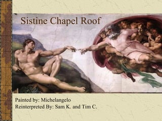 Sistine Chapel Roof Painted by: Michelangelo Reinterpreted By: Sam K. and Tim C. 