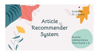 Article
Recommender
System Done by-
Lakshya Karwa
Tarun Kumar I. S.
Guided by-
Dr. J. Shana
 