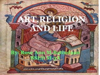 B Y : R O S E A N N M . B A T I N D A A N B S E D M - 3 A
Art,Religion and Life
By: Rose Ann M.Batindaan
BSED M-3A
ART,RELIGION
AND LIFE
 