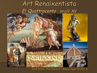 Art Renaixentista El Quattrocento   segle  XV Jordi Duran, Pere Navarro i Mònica Cuyàs 2n BAT B 