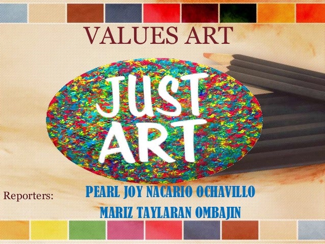 VALUES ART

Reporters:

PEARL JOY NACARIO OCHAVILLO
MARIZ TAYLARAN OMBAJIN

 