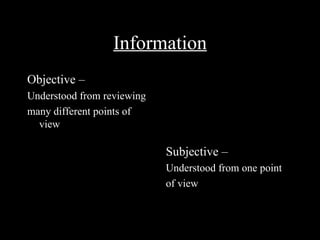Information
Objective –
Understood from reviewing
many different points of
  view

                            Subjective –
                            Understood from one point
                            of view
 