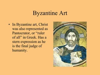 In Byzantine art, Christ was also represented as Pantocrator, or “ruler of all” in Greek. Has a stern expression as he is the final judge of humanity.  Byzantine Art 