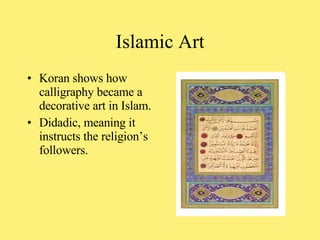 Koran shows how calligraphy became a decorative art in Islam.  Didadic, meaning it instructs the religion’s followers. Islamic Art 