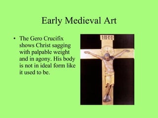 The Gero Crucifix shows Christ sagging with palpable weight and in agony. His body is not in ideal form like it used to be. Early Medieval Art 
