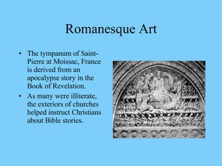 The tympanum of Saint-Pierre at Moissac, France is derived from an apocalypse story in the Book of Revelation. As many were illiterate, the exteriors of churches helped instruct Christians about Bible stories. Romanesque Art 