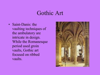 Saint-Danis: the vaulting techniques of the ambulatory are intricate in design. While the Romanesque period used groin vaults, Gothic art focused on ribbed vaults. Gothic Art 