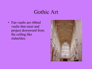 Fan vaults are ribbed vaults that meet and project downward from the ceiling like stalactites. Gothic Art 