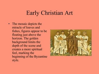 The mosaic depicts the miracle of loaves and fishes, figures appear to be floating just above the horizon. The golden background limits the depth of the scene and creates a more spiritual feel, marking the beginning of the Byzantine style. Early Christian Art 