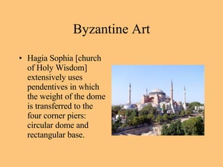 Hagia Sophia [church of Holy Wisdom] extensively uses pendentives in which the weight of the dome is transferred to the four corner piers: circular dome and rectangular base.  Byzantine Art 