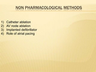 NON PHARMACOLOGICAL METHODS
1) Catheter ablation
2) AV node ablation
3) Implanted defibrillator
4) Role of atrial pacing
 