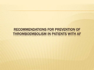 RECOMMENDATIONS FOR PREVENTION OF
THROMBOEMBOLISM IN PATIENTS WITH AF
 