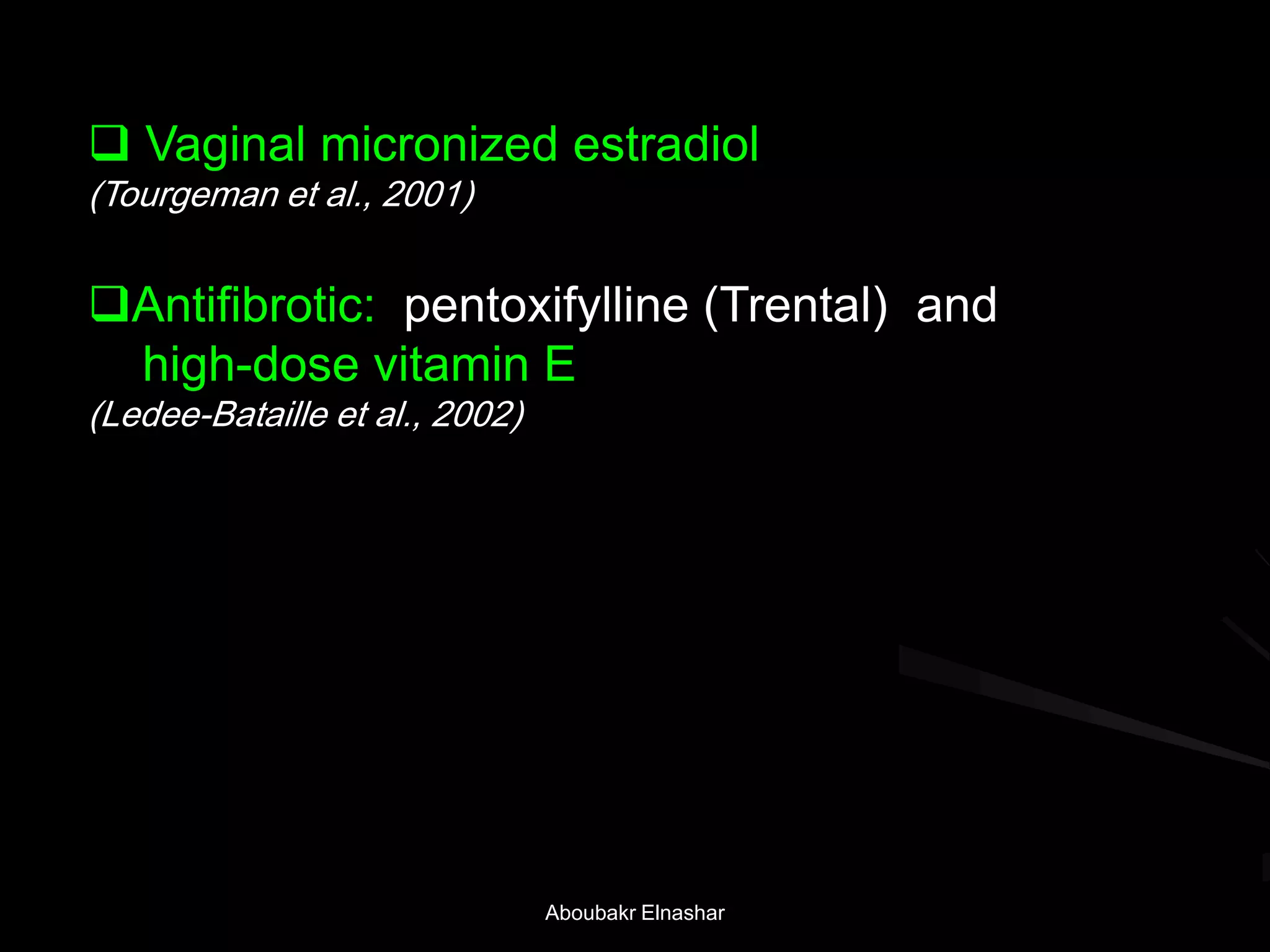  Vaginal micronized estradiol
(Tourgeman et al., 2001)
Antifibrotic: pentoxifylline (Trental) and
high-dose vitamin E
(Ledee-Bataille et al., 2002)
Aboubakr Elnashar
 