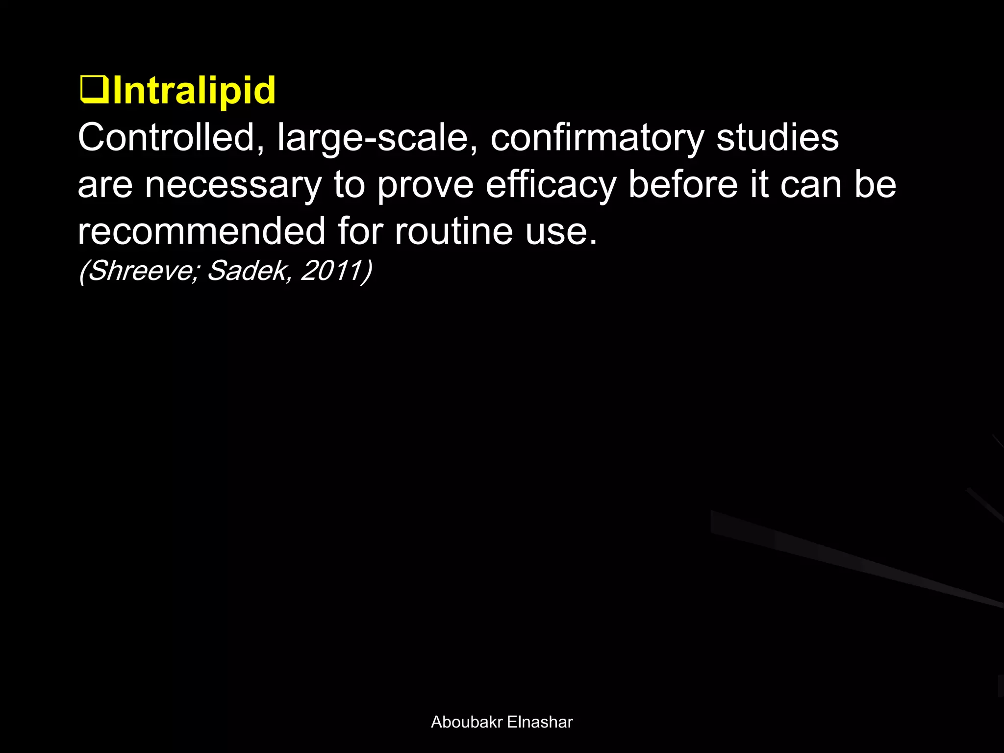 Intralipid
Controlled, large-scale, confirmatory studies
are necessary to prove efficacy before it can be
recommended for routine use.
(Shreeve; Sadek, 2011)
Aboubakr Elnashar
 
