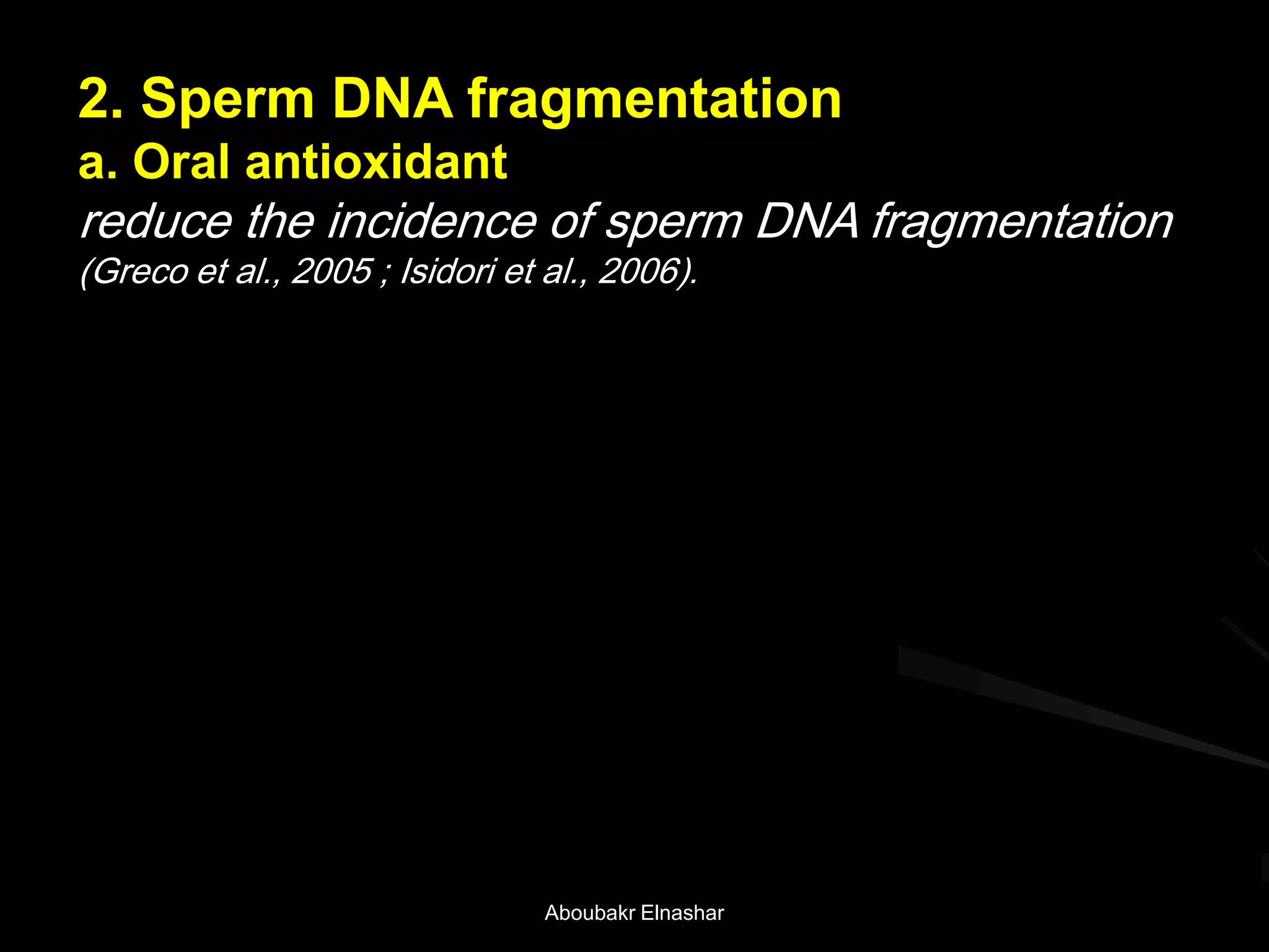 2. Sperm DNA fragmentation
a. Oral antioxidant
reduce the incidence of sperm DNA fragmentation
(Greco et al., 2005 ; Isidori et al., 2006).
Aboubakr Elnashar
 