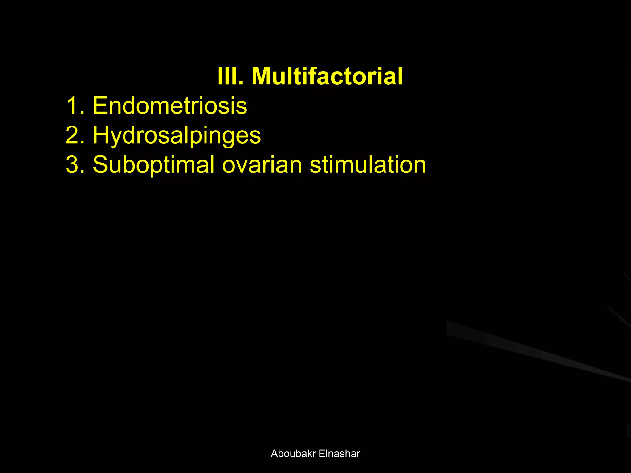 III. Multifactorial
1. Endometriosis
2. Hydrosalpinges
3. Suboptimal ovarian stimulation
Aboubakr Elnashar
 