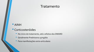 Tratamento
•AINH
•Corticosteróides
• No início do tratamento, até o efeitos dos DMARD
• Geralmente Prednisona 15mg/dia
• Para manifestações extra-articulares
 
