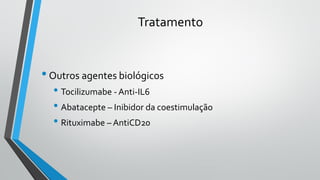 Tratamento
•Outros agentes biológicos
• Tocilizumabe - Anti-IL6
• Abatacepte – Inibidor da coestimulação
• Rituximabe – AntiCD20
 