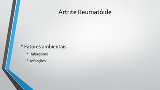 Artrite Reumatóide
•Fatores ambientais
• Tabagismo
• Infecções
 