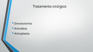 Tratamento cirúrgico
•Sinovectomia
•Artrodese
•Artroplastia
 