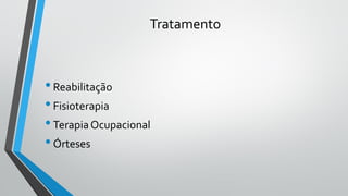 Tratamento
•Reabilitação
•Fisioterapia
•Terapia Ocupacional
•Órteses
 