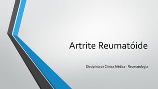 Artrite Reumatóide
Disciplina de Clínica Médica - Reumatologia
 
