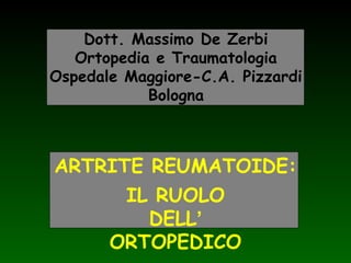 Dott. Massimo De Zerbi
Ortopedia e Traumatologia
Ospedale Maggiore-C.A. Pizzardi
Bologna

ARTRITE REUMATOIDE:
IL RUOLO
DELL’
ORTOPEDICO

 