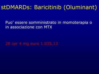 stDMARDs: Baricitinib (Oluminant)
Puo’ essere somministrato in momoterapia o
in associazione con MTX
28 cpr 4 mg euro 1.035,13
 