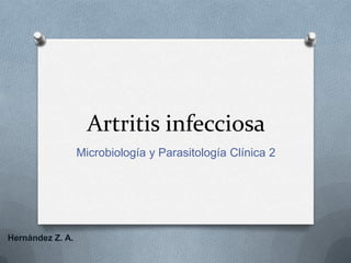 Artritis infecciosa
                  Microbiología y Parasitología Clínica 2




Hernández Z. A.
 