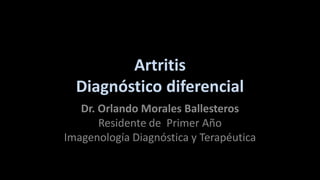 Artritis
Diagnóstico diferencial
Dr. Orlando Morales Ballesteros
Residente de Primer Año
Imagenología Diagnóstica y Terapéutica

 