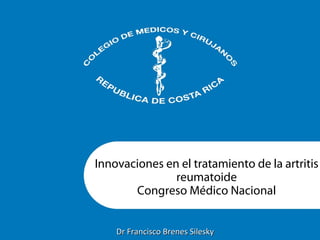 Innovaciones en el tratamiento de la artritis
reumatoide
Congreso Médico Nacional
Dr Francisco Brenes SileskyDr Francisco Brenes Silesky
 