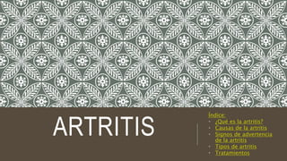 ARTRITIS
Índice:
• ¿Qué es la artritis?
• Causas de la artritis
• Signos de advertencia
de la artritis
• Tipos de artritis
• Tratamientos
 