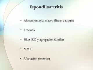 Espondiloartritis
• Afectación axial (sacro-iliacas y raquis)
• Entesitis
• HLA-B27 y agregación familiar
• MMII
• Afectación sistémica
 