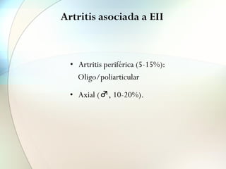 Artritis asociada a EII
• Artritis periférica (5-15%):
Oligo/poliarticular
• Axial (♂, 10-20%).
 