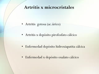 Artritis x microcristales
• Artritis gotosa (ac.úrico)
• Artritis x depósito pirofosfato cálcico
• Enfermedad depósito hidroxiapatita cálcica
• Enfermedad x depósito oxalato cálcico
 