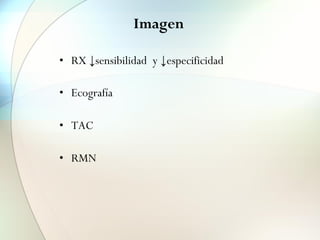 Imagen
• RX ↓sensibilidad y ↓especificidad
• Ecografía
• TAC
• RMN
 