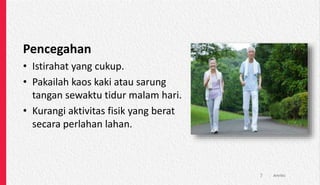 Pencegahan
• Istirahat yang cukup.
• Pakailah kaos kaki atau sarung
tangan sewaktu tidur malam hari.
• Kurangi aktivitas fisik yang berat
secara perlahan lahan.
Artritis
7
 