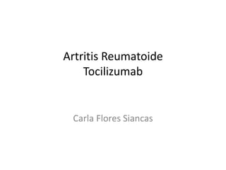 Artritis Reumatoide
Tocilizumab
Carla Flores Siancas
 