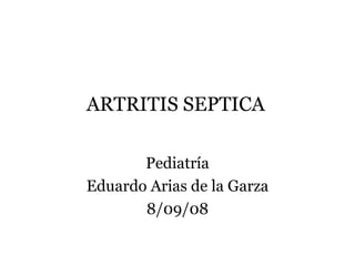 ARTRITIS SEPTICA   Pediatría Eduardo Arias de la Garza 8/09/08 