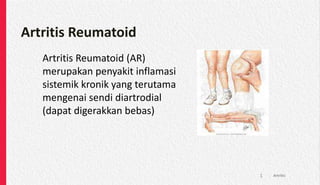 Artritis Reumatoid
Artritis Reumatoid (AR)
merupakan penyakit inflamasi
sistemik kronik yang terutama
mengenai sendi diartrodial
(dapat digerakkan bebas)
Artritis
1
 