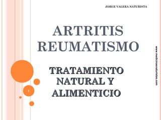JORGE VALERA NATURISTA




      ARTRITIS
    REUMATISMO




                                      www.medicinasnaturistas.com
     TRATAMIENTO
      NATURAL Y
1
     ALIMENTICIO
 