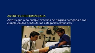 ARTRITIS INDIFERENCIADA
Artritis que o no cumple criterios de ninguna categoría o los
cumple en dos o más de las categorías expuestas.
 