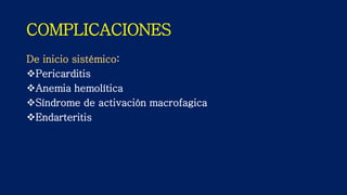 COMPLICACIONES
De inicio sistémico:
Pericarditis
Anemia hemolítica
Síndrome de activación macrofagica
Endarteritis
 