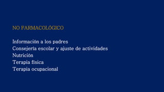 NO FARMACOLÓGICO
Información a los padres
Consejería escolar y ajuste de actividades
Nutrición
Terapia física
Terapia ocupacional
 