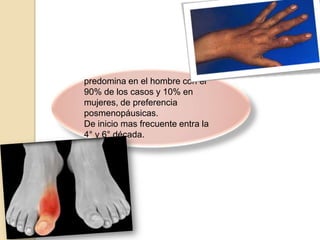 predomina en el hombre con el
90% de los casos y 10% en
mujeres, de preferencia
posmenopáusicas.
De inicio mas frecuente entra la
4° y 6° década.
 