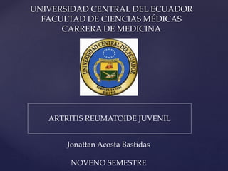 UNIVERSIDAD CENTRAL DEL ECUADOR
FACULTAD DE CIENCIAS MÉDICAS
CARRERA DE MEDICINA
ARTRITIS REUMATOIDE JUVENIL
Jonattan Acosta Bastidas
NOVENO SEMESTRE
 