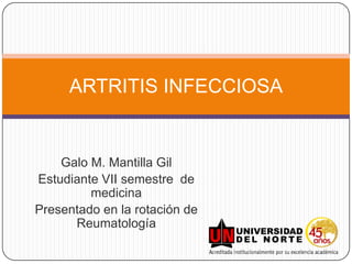 Galo M. Mantilla Gil Estudiante VII semestre  de medicina Presentado en la rotación de Reumatología ARTRITIS INFECCIOSA 