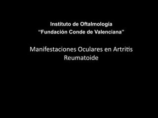 Instituto de Oftalmología
  “Fundación Conde de Valenciana”


Manifestaciones Oculares en Artri1s 
           Reumatoide
 