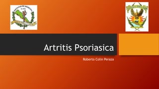 Artritis Psoriasica
Roberto Colin Peraza
 